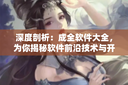 深度剖析：成全軟件大全，為你揭秘軟件前沿技術(shù)與開發(fā)趨勢(shì)！