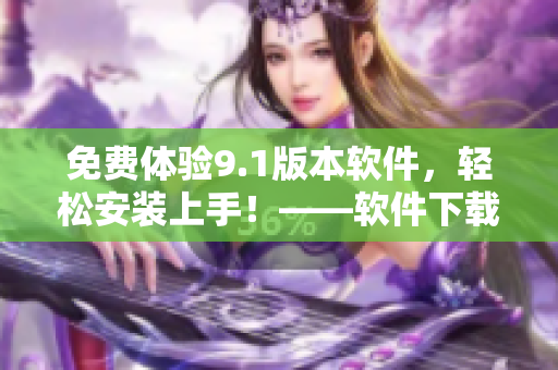 免費(fèi)體驗(yàn)9.1版本軟件，輕松安裝上手！——軟件下載安裝指南