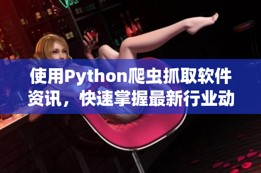 使用Python爬蟲抓取軟件資訊，快速掌握最新行業(yè)動態(tài)！