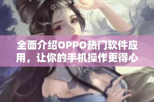 全面介紹OPPO熱門軟件應用，讓你的手機操作更得心應手