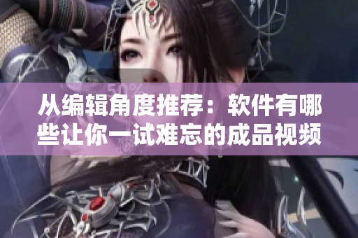 從編輯角度推薦：軟件有哪些讓你一試難忘的成品視頻直播軟件？