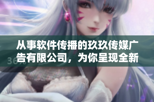 從事軟件傳播的玖玖傳媒廣告有限公司，為你呈現(xiàn)全新軟件科技報(bào)道