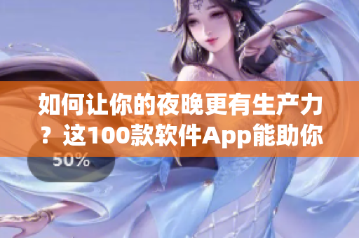 如何讓你的夜晚更有生產(chǎn)力？這100款軟件App能助你一臂之力！
