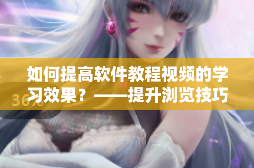 如何提高軟件教程視頻的學習效果？——提升瀏覽技巧與掌握觀看技巧
