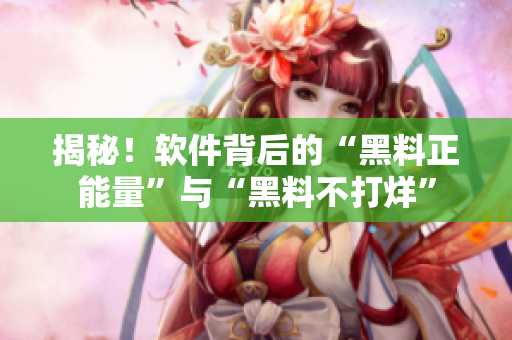 揭秘!軟件背后的“黑料正能量”與“黑料不打烊” 揭秘!軟件背后的“黑料正能量”與“黑料不打烊”