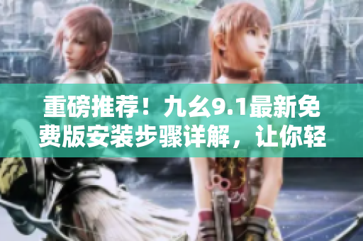 重磅推薦！九幺9.1最新免費版安裝步驟詳解，讓你輕松打造高效軟件！