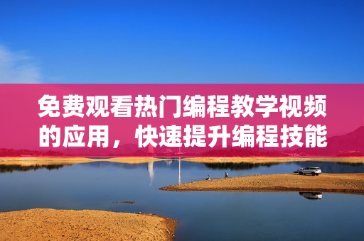 免費(fèi)觀看熱門編程教學(xué)視頻的應(yīng)用，快速提升編程技能!