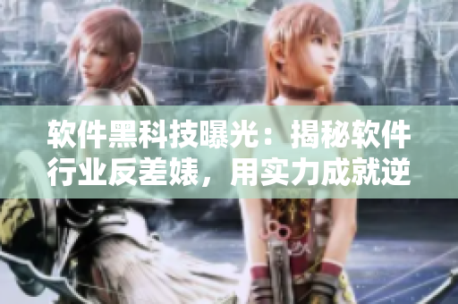 軟件黑科技曝光：揭秘軟件行業(yè)反差婊，用實(shí)力成就逆襲傳奇
