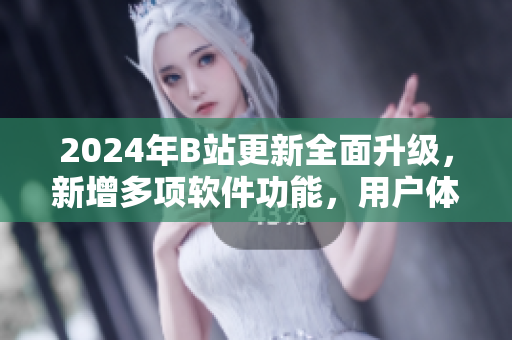 2024年B站更新全面升級(jí)，新增多項(xiàng)軟件功能，用戶體驗(yàn)更佳