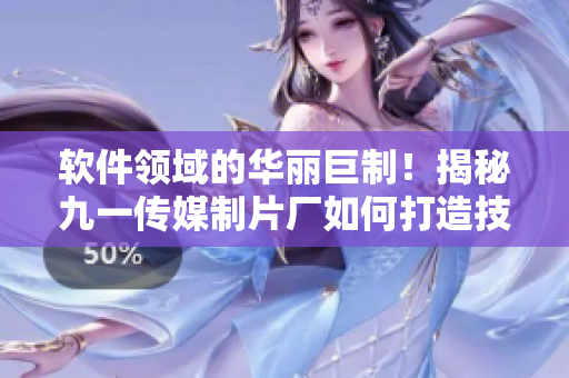 軟件領域的華麗巨制！揭秘九一傳媒制片廠如何打造技術(shù)文章