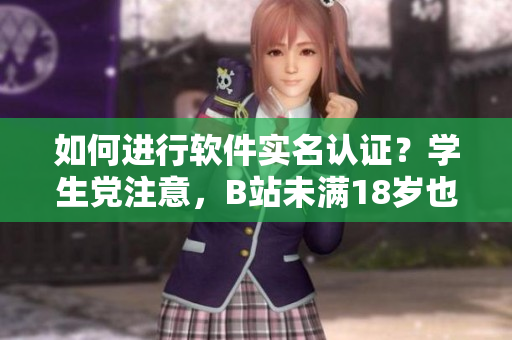 如何進(jìn)行軟件實名認(rèn)證？學(xué)生黨注意，B站未滿18歲也可實名認(rèn)證！