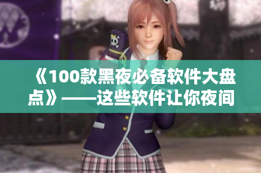 《100款黑夜必備軟件大盤點》——這些軟件讓你夜間生活更便捷！