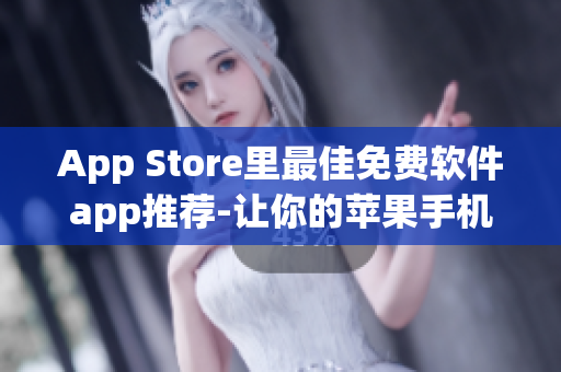 App Store里最佳免費軟件app推薦-讓你的蘋果手機更加智能高效！