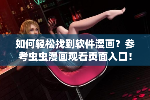 如何輕松找到軟件漫畫？參考蟲蟲漫畫觀看頁面入口！