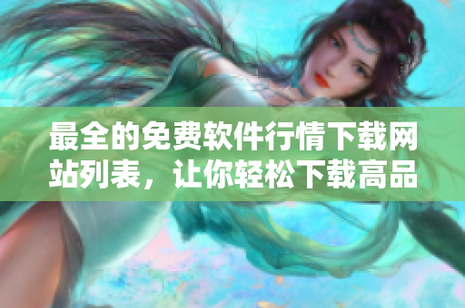 最全的免費(fèi)軟件行情下載網(wǎng)站列表，讓你輕松下載高品質(zhì)軟件！