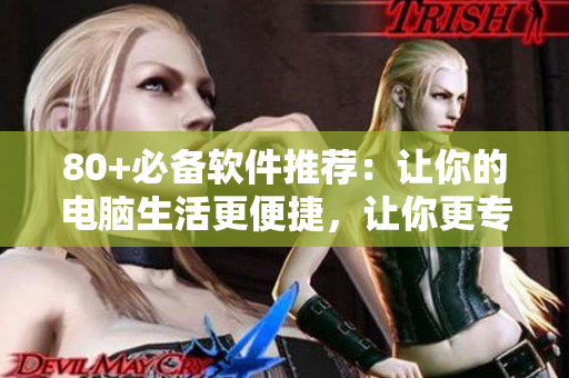 80+必備軟件推薦：讓你的電腦生活更便捷，讓你更專注于編寫軟件！