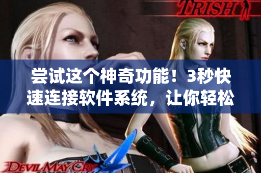 嘗試這個(gè)神奇功能！3秒快速連接軟件系統(tǒng)，讓你輕松管理工作！