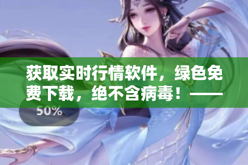 獲取實(shí)時(shí)行情軟件，綠色免費(fèi)下載，絕不含病毒！——軟件編輯必備工具！