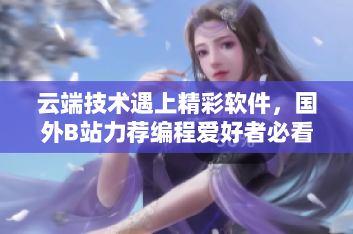 云端技術(shù)遇上精彩軟件，國外B站力薦編程愛好者必看網(wǎng)站！