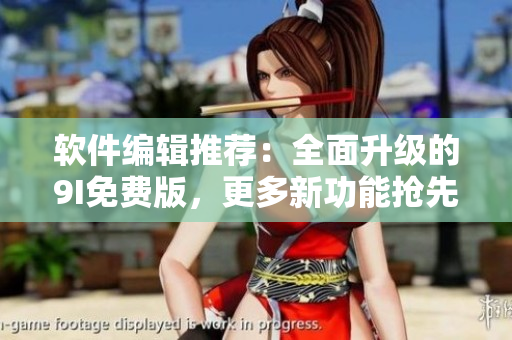 軟件編輯推薦：全面升級(jí)的9I免費(fèi)版，更多新功能搶先體驗(yàn)！