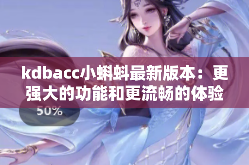 kdbacc小蝌蚪最新版本：更強(qiáng)大的功能和更流暢的體驗