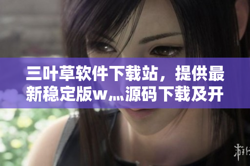三葉草軟件下載站，提供最新穩(wěn)定版w灬源碼下載及開發(fā)教程