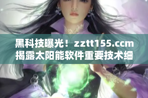 黑科技曝光！zztt155.ccm揭露太陽(yáng)能軟件重要技術(shù)細(xì)節(jié)
