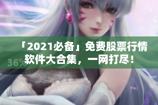 「2021必備」免費(fèi)股票行情軟件大合集，一網(wǎng)打盡！