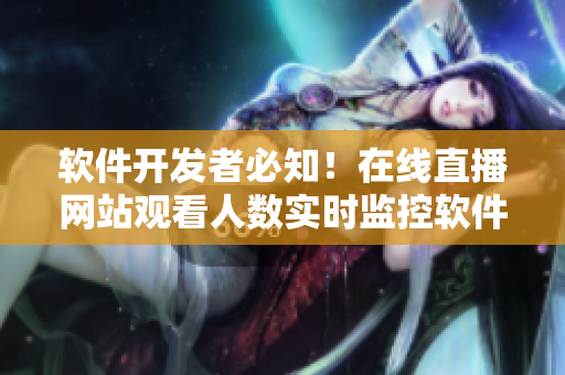軟件開發(fā)者必知！在線直播網(wǎng)站觀看人數(shù)實時監(jiān)控軟件免費下載