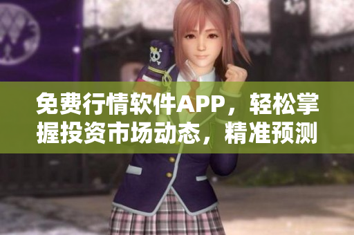 免費(fèi)行情軟件APP，輕松掌握投資市場(chǎng)動(dòng)態(tài)，精準(zhǔn)預(yù)測(cè)投資方向