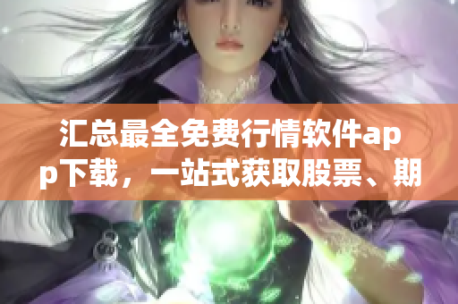 匯總最全免費(fèi)行情軟件app下載，一站式獲取股票、期貨、外匯等實(shí)時(shí)行情！