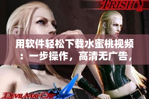 用軟件輕松下載水蜜桃視頻：一步操作，高清無廣告，快速安全！
