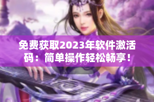 免費獲取2023年軟件激活碼：簡單操作輕松暢享！