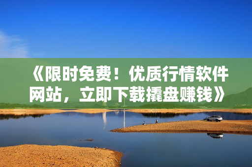 《限時(shí)免費(fèi)！優(yōu)質(zhì)行情軟件網(wǎng)站，立即下載撬盤賺錢》