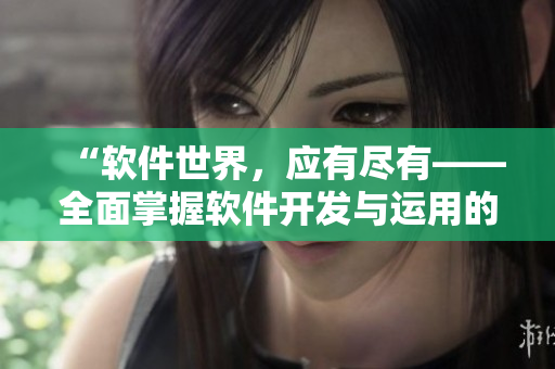 “軟件世界，應(yīng)有盡有——全面掌握軟件開(kāi)發(fā)與運(yùn)用的閱讀寶典”