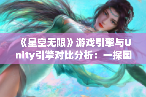 《星空無限》游戲引擎與Unity引擎對比分析：一探國內游戲引擎的發(fā)展現(xiàn)狀！