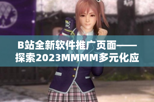 B站全新軟件推廣頁(yè)面——探索2023MMMM多元化應(yīng)用場(chǎng)景