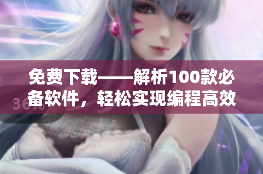免費下載——解析100款必備軟件，輕松實現(xiàn)編程高效化