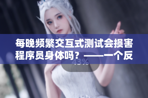 每晚頻繁交互式測(cè)試會(huì)損害程序員身體嗎？——一個(gè)反對(duì)“吃小兔兔”的探討