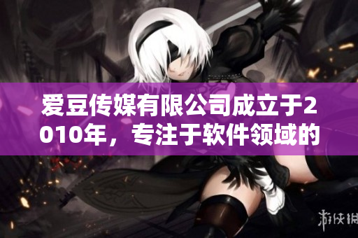 愛(ài)豆傳媒有限公司成立于2010年，專(zhuān)注于軟件領(lǐng)域的研發(fā)和推廣