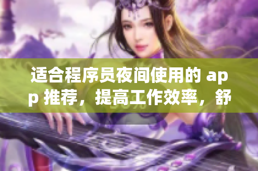 適合程序員夜間使用的 app 推薦，提高工作效率，舒緩身心疲勞！