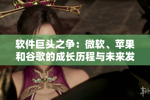 軟件巨頭之爭(zhēng)：微軟、蘋果和谷歌的成長(zhǎng)歷程與未來(lái)發(fā)展趨勢(shì)