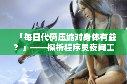 「每日代碼壓縮對(duì)身體有益？」——探析程序員夜間工作的健康影響