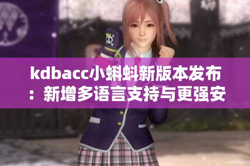kdbacc小蝌蚪新版本發(fā)布：新增多語言支持與更強安全機制