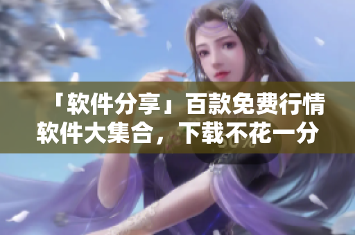 「軟件分享」百款免費(fèi)行情軟件大集合，下載不花一分錢！