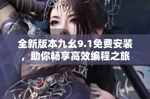 全新版本九幺9.1免費(fèi)安裝，助你暢享高效編程之旅