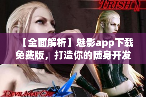 【全面解析】魅影app下載免費(fèi)版，打造你的隨身開發(fā)利器！——軟件評(píng)測(cè)
