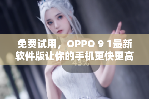 免費試用，OPPO 9 1最新軟件版讓你的手機更快更高效