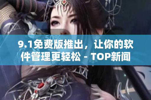9.1免費(fèi)版推出，讓你的軟件管理更輕松 - TOP新聞