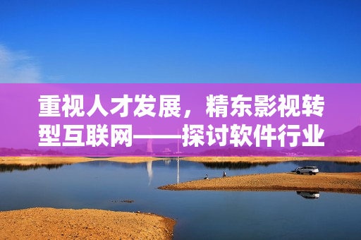 重視人才發(fā)展，精東影視轉型互聯(lián)網(wǎng)——探討軟件行業(yè)進步